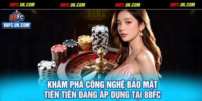 Khám phá công nghệ bảo mật tiên tiến đang áp dụng tại 88FC