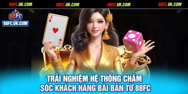 Trải nghiệm hệ thống chăm sóc khách hàng bài bản từ 88FC