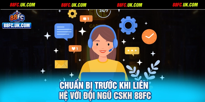 Chuẩn bị trước khi liên hệ với đội ngũ CSKH 88FC