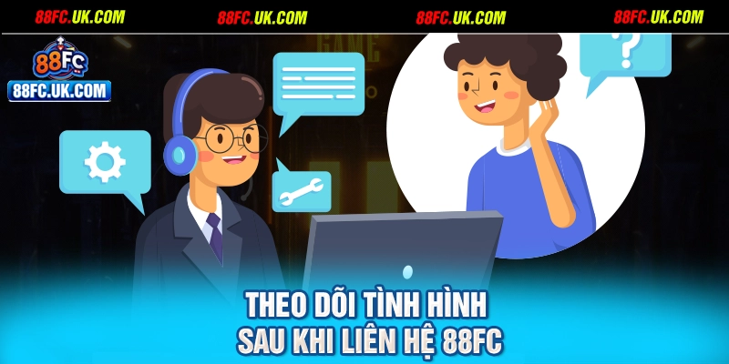 Theo dõi tình hình sau khi liên hệ 88FC
