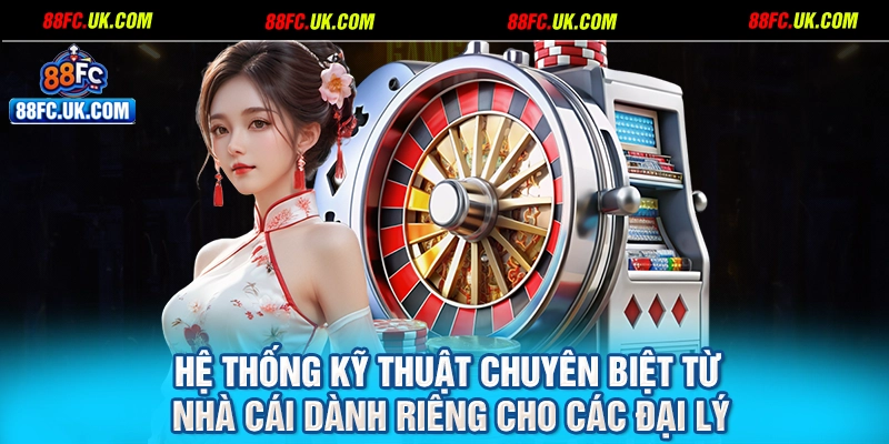 Hệ thống kỹ thuật chuyên biệt từ nhà cái dành riêng cho các đại lý