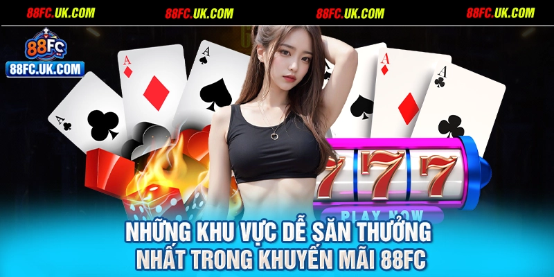 Những khu vực dễ săn thưởng nhất trong khuyến mãi 88FC