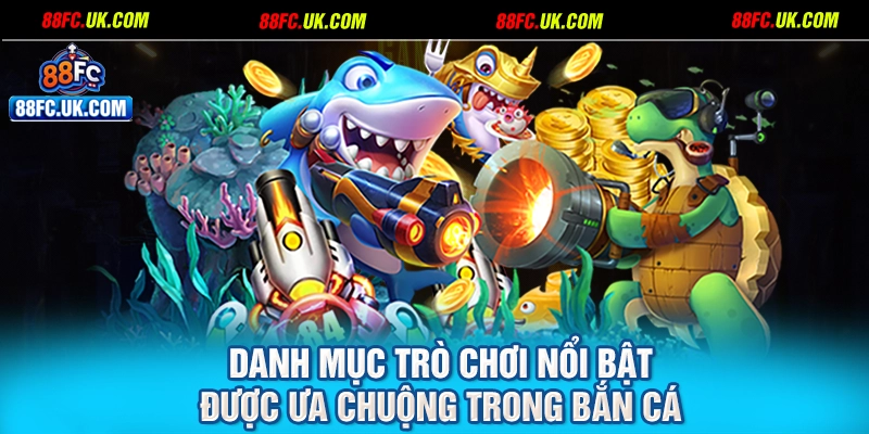 Danh mục trò chơi nổi bật được ưa chuộng trong bắn cá