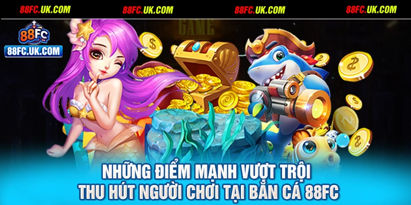 Những điểm mạnh vượt trội thu hút người chơi tại bắn cá 88FC