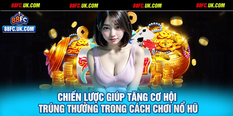 Chiến lược giúp tăng cơ hội trúng thưởng trong cách chơi nổ hũ