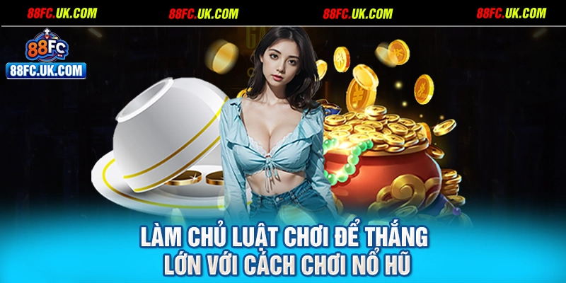 Làm chủ luật chơi để thắng lớn với cách chơi nổ hũ