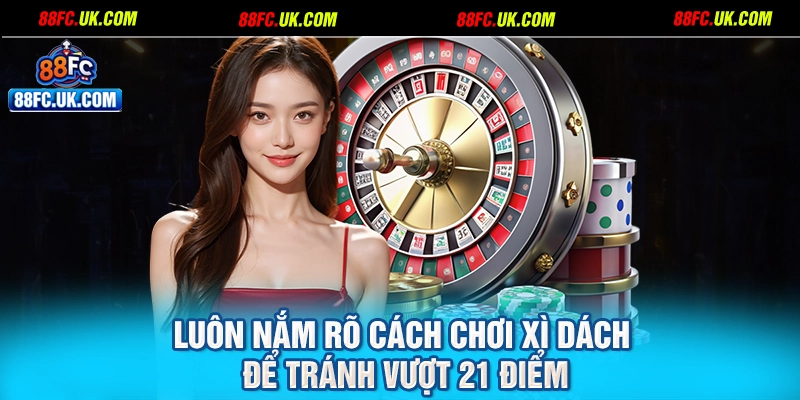 Luôn nắm rõ cách chơi xì dách để tránh vượt 21 điểm