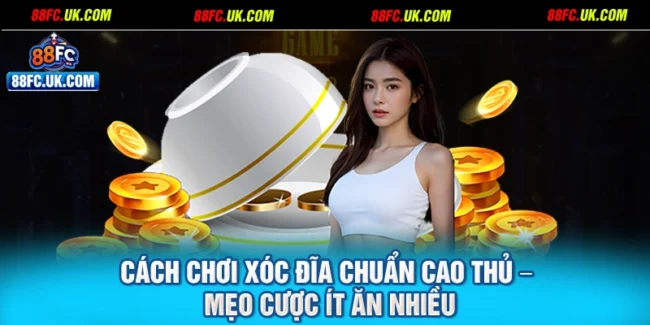 Cách Chơi Xóc Đĩa Chuẩn Cao Thủ – Mẹo Cược Ít Ăn Nhiều