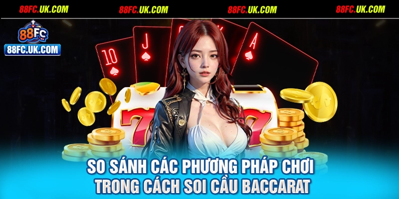 So sánh các phương pháp chơi trong cách soi cầu Baccarat