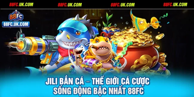 Jili Bắn Cá – Thế Giới Cá Cược Sống Động Bậc Nhất 88FC