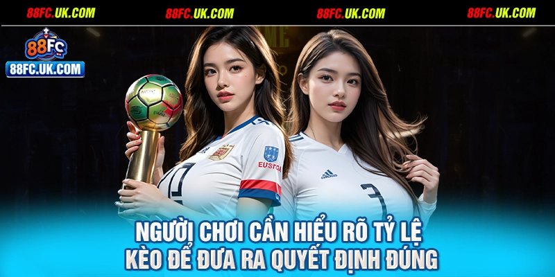 Người chơi cần hiểu rõ tỷ lệ kèo để đưa ra quyết định đúng