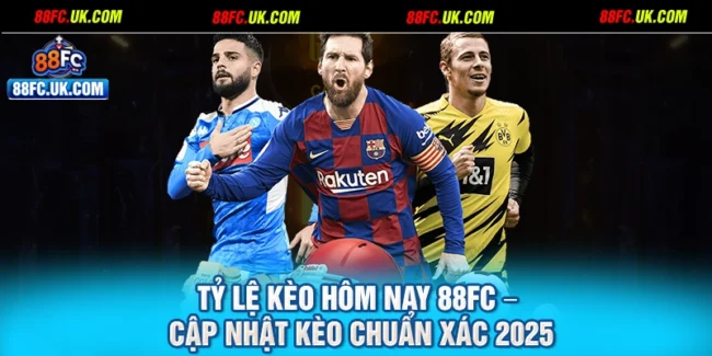 Tỷ Lệ Kèo Hôm Nay 88FC – Cập Nhật Kèo Chuẩn Xác 2025