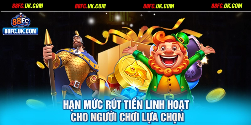 Hạn mức rút tiền linh hoạt cho người chơi lựa chọn