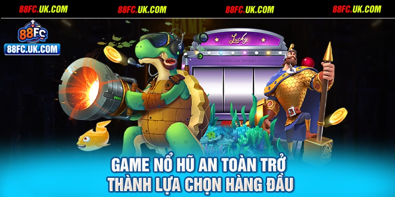 Game nổ hũ an toàn trở thành lựa chọn hàng đầu