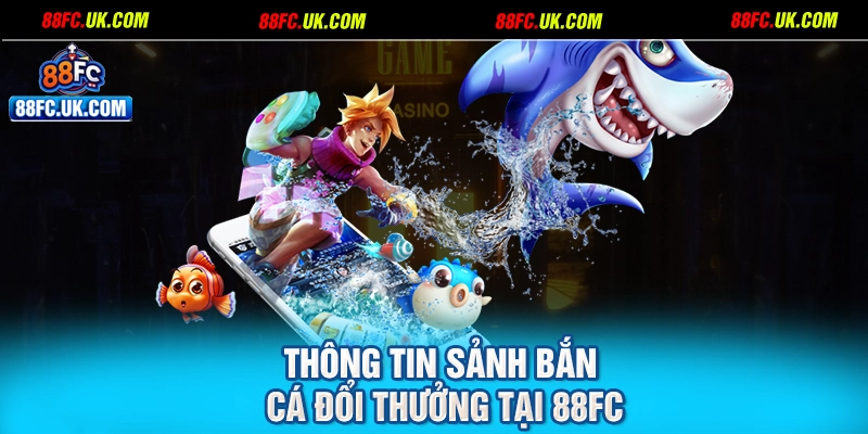 Thông tin sảnh bắn cá đổi thưởng tại 88FC
