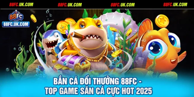 Bắn Cá Đổi Thưởng 88FC - Top Game Săn Cá Cực Hot 2025